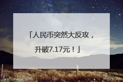人民币突然大反攻，升破7.17元！