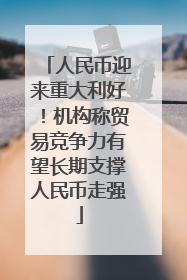 人民币迎来重大利好！机构称贸易竞争力有望长期支撑人民币走强