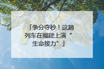 争分夺秒！这趟列车在福建上演“生命接力”