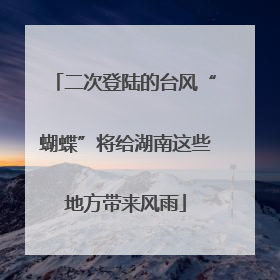 二次登陆的台风“蝴蝶”将给湖南这些地方带来风雨