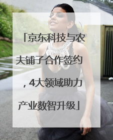 京东科技与农夫铺子合作签约，4大领域助力产业数智升级
