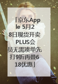 京东Apple 5月28日现货开卖 PLUS会员无需凑单先打9折再叠618优惠