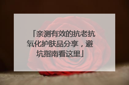 亲测有效的抗老抗氧化护肤品分享，避坑指南看这里