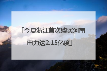 今夏浙江首次购买河南电力达2.15亿度