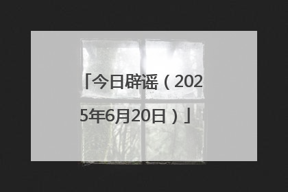 今日辟谣（2025年6月20日）