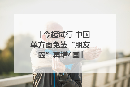 今起试行 中国单方面免签“朋友圈”再增4国