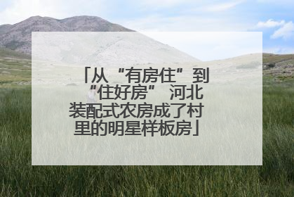 从“有房住”到“住好房” 河北装配式农房成了村里的明星样板房