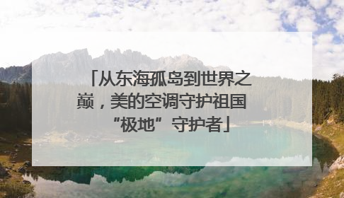 从东海孤岛到世界之巅，美的空调守护祖国“极地”守护者