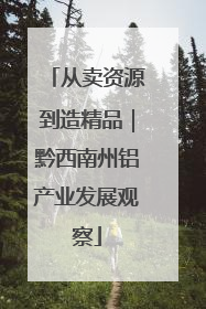 从卖资源到造精品｜黔西南州铝产业发展观察