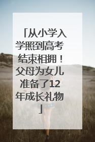 从小学入学照到高考结束相拥！父母为女儿准备了12年成长礼物