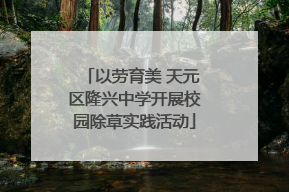 以劳育美 天元区隆兴中学开展校园除草实践活动