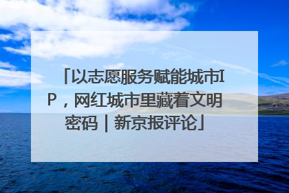 以志愿服务赋能城市IP，网红城市里藏着文明密码｜新京报评论