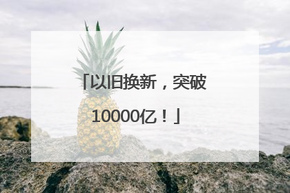 以旧换新，突破10000亿！