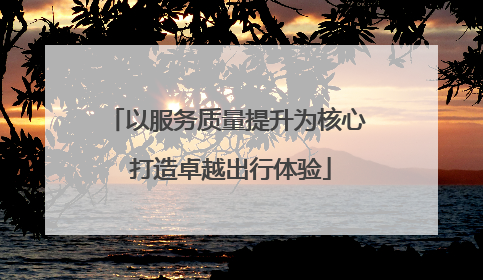 以服务质量提升为核心 打造卓越出行体验