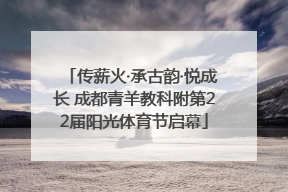 传薪火·承古韵·悦成长 成都青羊教科附第22届阳光体育节启幕