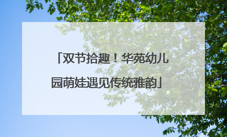 双节拾趣！华苑幼儿园萌娃遇见传统雅韵