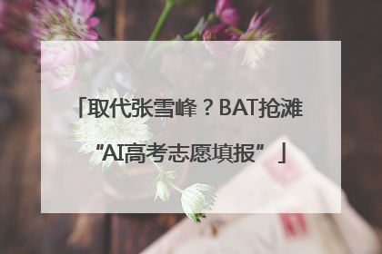 取代张雪峰？BAT抢滩“AI高考志愿填报”