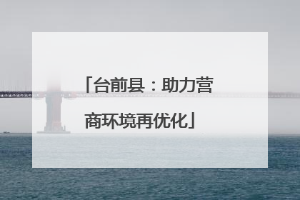台前县：助力营商环境再优化