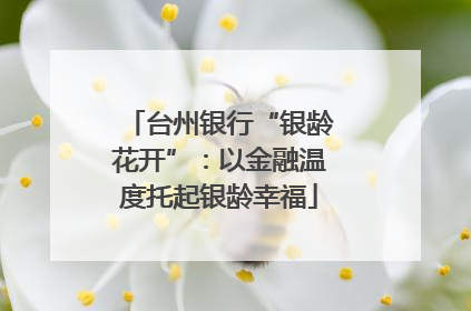 台州银行“银龄花开”：以金融温度托起银龄幸福
