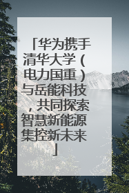 华为携手清华大学（电力国重）与岳能科技，共同探索智慧新能源集控新未来