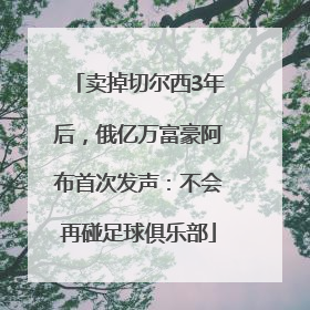 卖掉切尔西3年后，俄亿万富豪阿布首次发声：不会再碰足球俱乐部