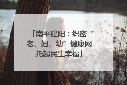 南平建阳：织密“老、妇、幼”健康网托起民生幸福