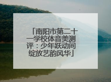 南阳市第二十一学校体音美测评：少年跃动间绽放艺韵风华