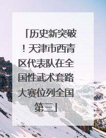 历史新突破！天津市西青区代表队在全国性武术套路大赛位列全国第三