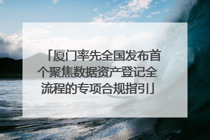 厦门率先全国发布首个聚焦数据资产登记全流程的专项合规指引