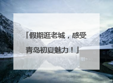假期逛老城，感受青岛初夏魅力！