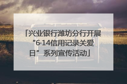 兴业银行潍坊分行开展“6·14信用记录关爱日”系列宣传活动