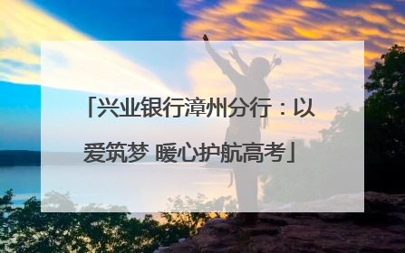 兴业银行漳州分行：以爱筑梦 暖心护航高考
