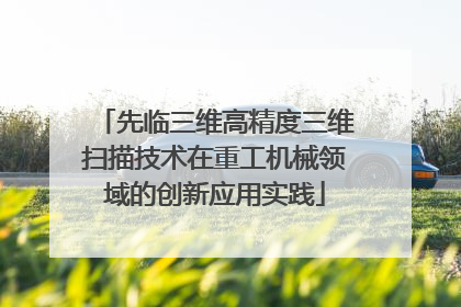 先临三维高精度三维扫描技术在重工机械领域的创新应用实践
