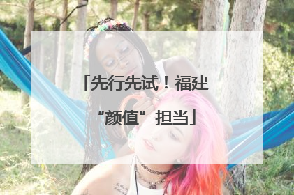 先行先试！福建“颜值”担当