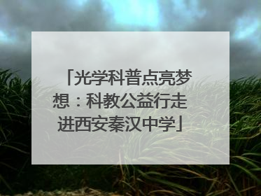 光学科普点亮梦想：科教公益行走进西安秦汉中学