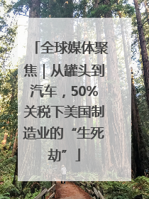 全球媒体聚焦｜从罐头到汽车，50%关税下美国制造业的“生死劫”