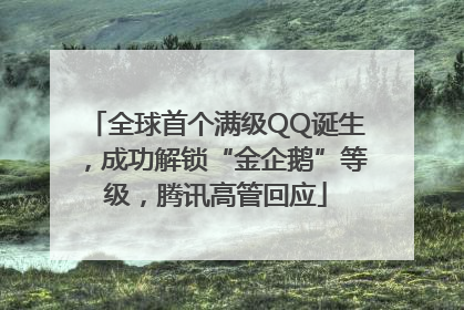全球首个满级QQ诞生，成功解锁“金企鹅”等级，腾讯高管回应