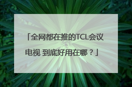全网都在推的TCL会议电视 到底好用在哪？
