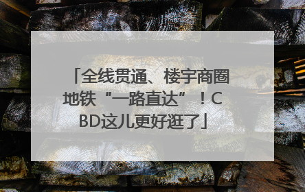 全线贯通、楼宇商圈地铁“一路直达”！CBD这儿更好逛了