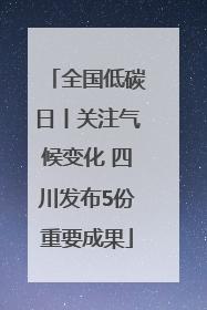 全国低碳日丨关注气候变化 四川发布5份重要成果