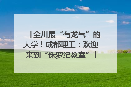 全川最“有龙气”的大学！成都理工：欢迎来到“侏罗纪教室”