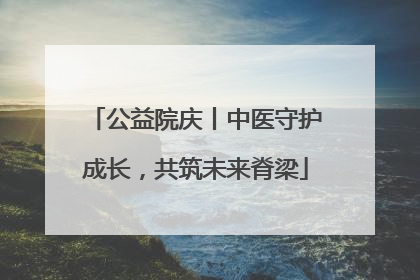 公益院庆丨中医守护成长，共筑未来脊梁