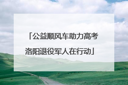 公益顺风车助力高考洛阳退役军人在行动