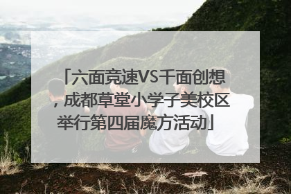 六面竞速VS千面创想，成都草堂小学子美校区举行第四届魔方活动