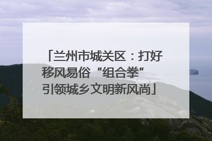 兰州市城关区：打好移风易俗“组合拳” 引领城乡文明新风尚