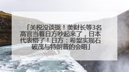 关税没谈拢！美财长等3名高官当着日方吵起来了，日本代表懵了！日方：希望实现石破茂与特朗普的会晤