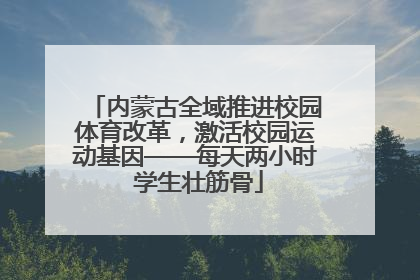 内蒙古全域推进校园体育改革，激活校园运动基因——每天两小时 学生壮筋骨