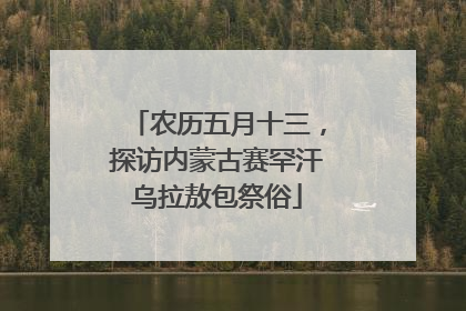 农历五月十三，探访内蒙古赛罕汗乌拉敖包祭俗
