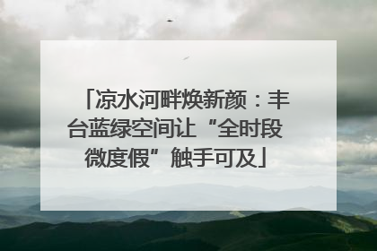 凉水河畔焕新颜：丰台蓝绿空间让“全时段微度假”触手可及