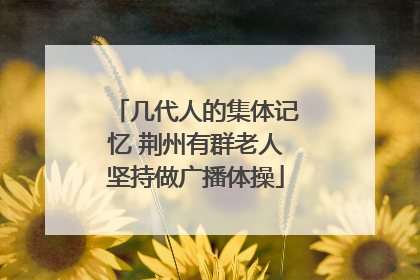 几代人的集体记忆 荆州有群老人坚持做广播体操